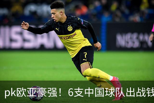 pk欧亚豪强！6支中国球队出战钱潮杯，力争把冠军留在中国